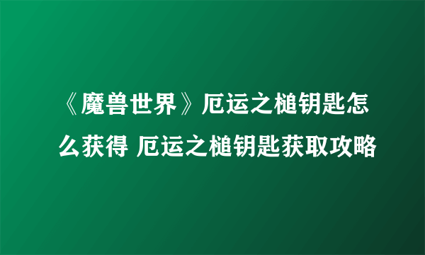 《魔兽世界》厄运之槌钥匙怎么获得 厄运之槌钥匙获取攻略