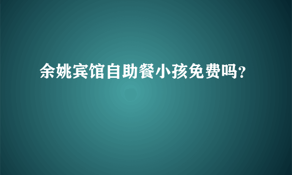 余姚宾馆自助餐小孩免费吗？