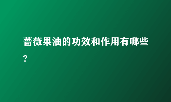 蔷薇果油的功效和作用有哪些?