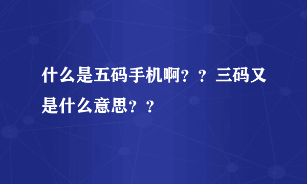 什么是五码手机啊？？三码又是什么意思？？