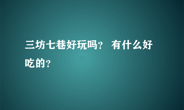 三坊七巷好玩吗？ 有什么好吃的？