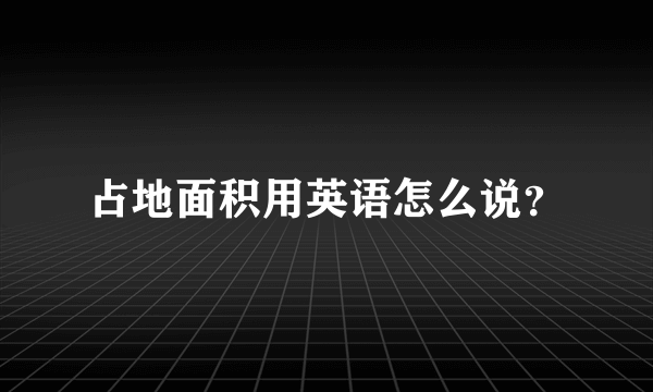 占地面积用英语怎么说？