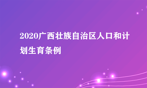 2020广西壮族自治区人口和计划生育条例