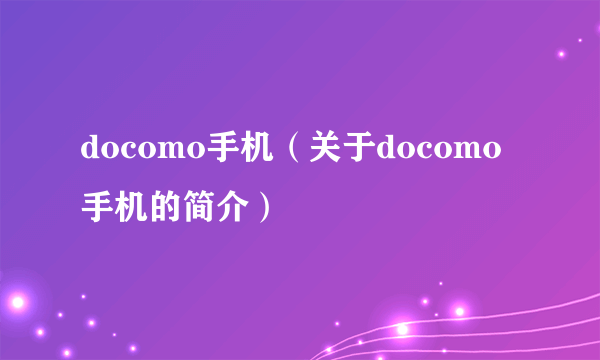 docomo手机（关于docomo手机的简介）