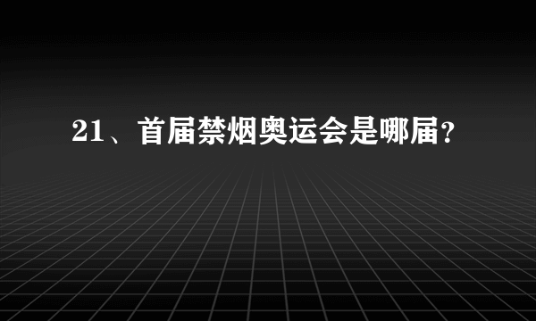 21、首届禁烟奥运会是哪届？