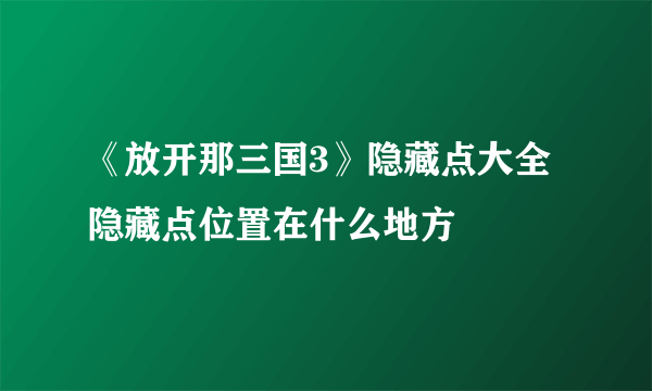 《放开那三国3》隐藏点大全 隐藏点位置在什么地方