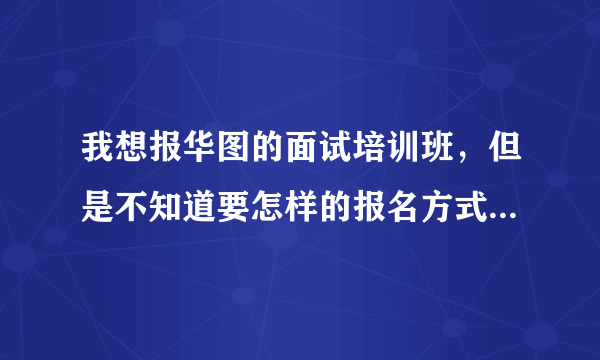 我想报华图的面试培训班，但是不知道要怎样的报名方式才能及时的报名。