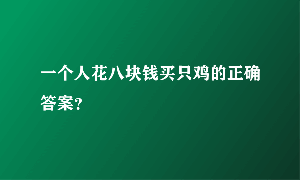 一个人花八块钱买只鸡的正确答案？