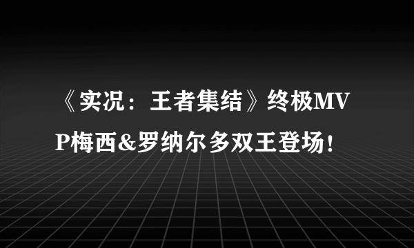 《实况：王者集结》终极MVP梅西&罗纳尔多双王登场！