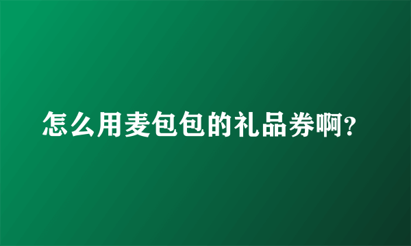 怎么用麦包包的礼品券啊？