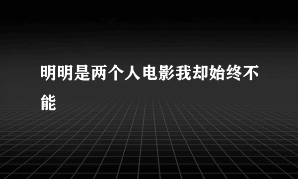 明明是两个人电影我却始终不能