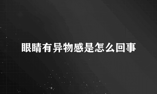 眼睛有异物感是怎么回事