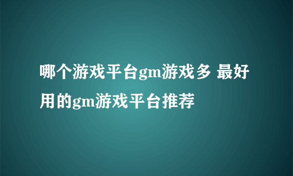 哪个游戏平台gm游戏多 最好用的gm游戏平台推荐