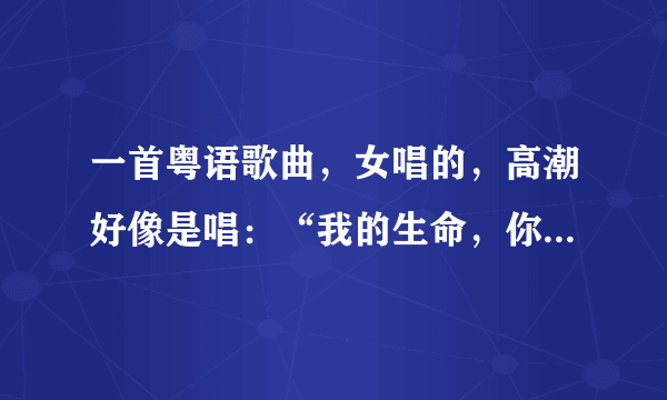 一首粤语歌曲，女唱的，高潮好像是唱：“我的生命，你一半”，就要完了也连续是这几句