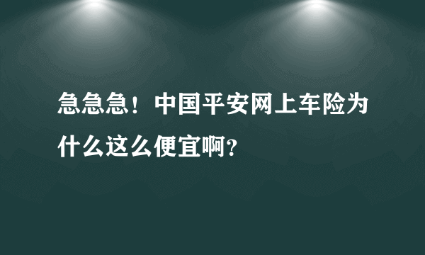 急急急！中国平安网上车险为什么这么便宜啊？