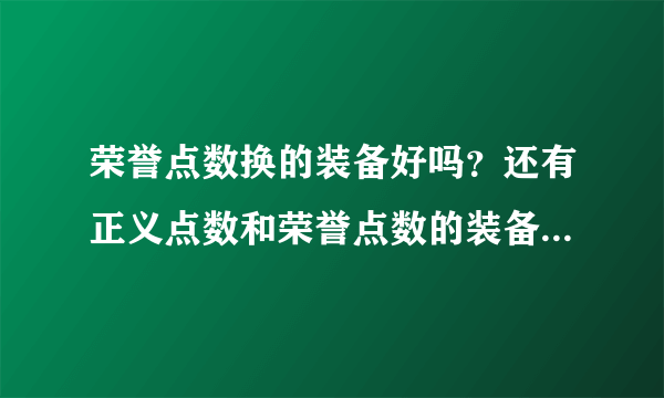 荣誉点数换的装备好吗？还有正义点数和荣誉点数的装备哪种比较好？本人盗贼 有什么装备能换推荐下。。谢谢