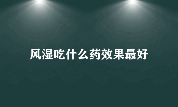 风湿吃什么药效果最好