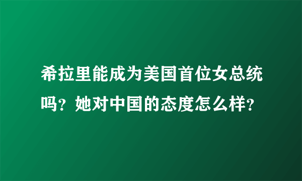 希拉里能成为美国首位女总统吗？她对中国的态度怎么样？