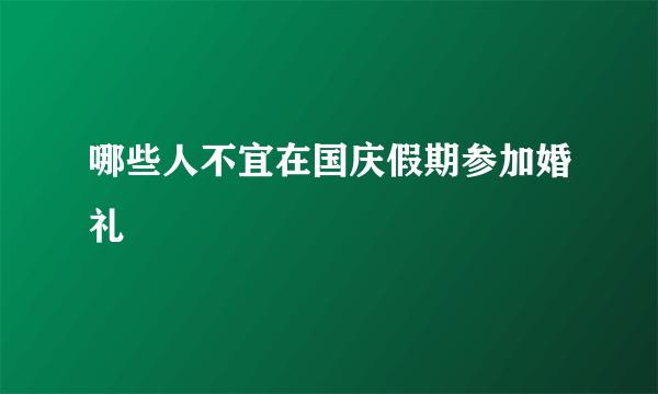 哪些人不宜在国庆假期参加婚礼