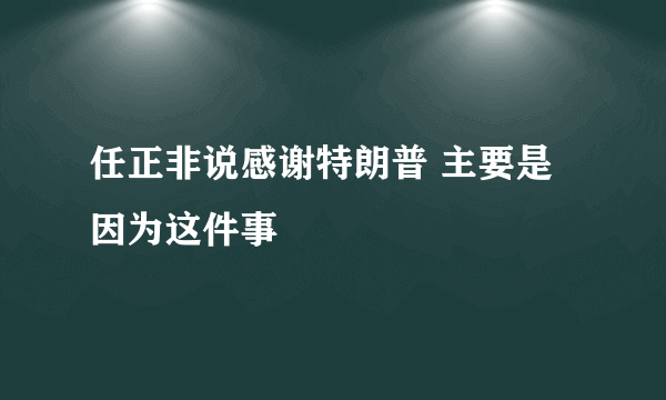 任正非说感谢特朗普 主要是因为这件事