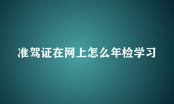 准驾证在网上怎么年检学习