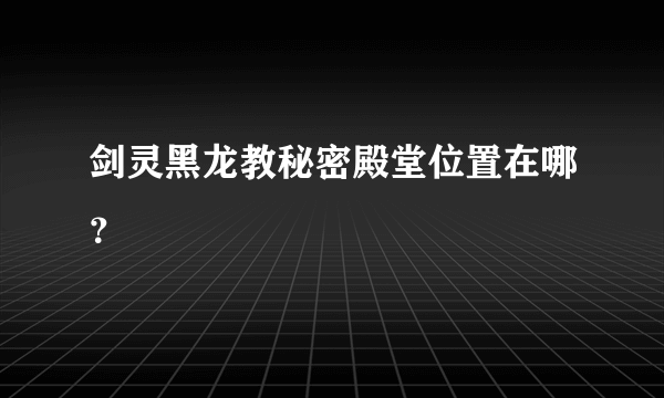 剑灵黑龙教秘密殿堂位置在哪？