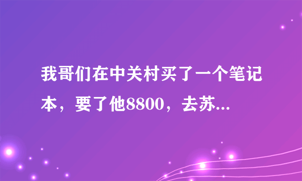 我哥们在中关村买了一个笔记本，要了他8800，去苏宁看HP官方报价5999，他们这是不是欺诈？