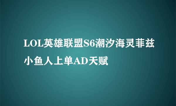 LOL英雄联盟S6潮汐海灵菲兹小鱼人上单AD天赋