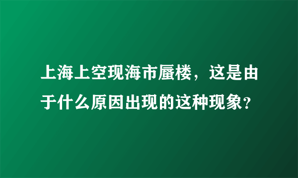 上海上空现海市蜃楼，这是由于什么原因出现的这种现象？