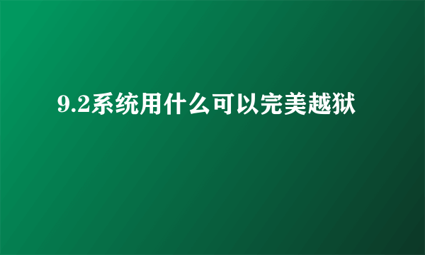 9.2系统用什么可以完美越狱