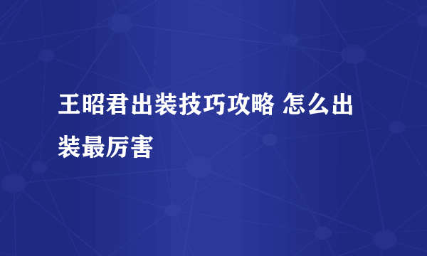 王昭君出装技巧攻略 怎么出装最厉害