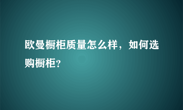 欧曼橱柜质量怎么样，如何选购橱柜？