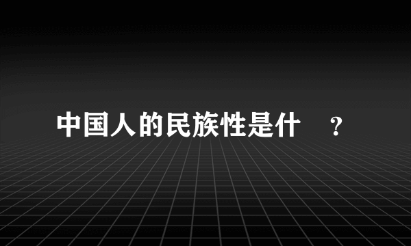 中国人的民族性是什麼？