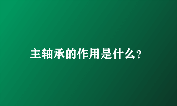 主轴承的作用是什么？