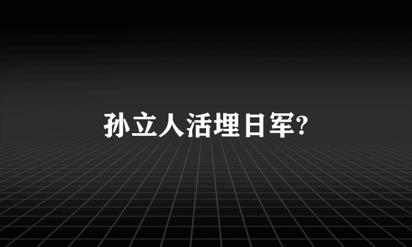 孙立人活埋日军?