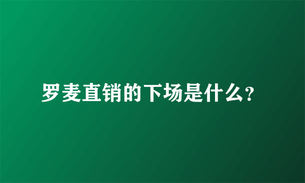 罗麦直销的下场是什么？