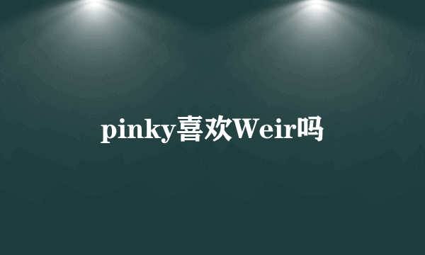 pinky喜欢Weir吗