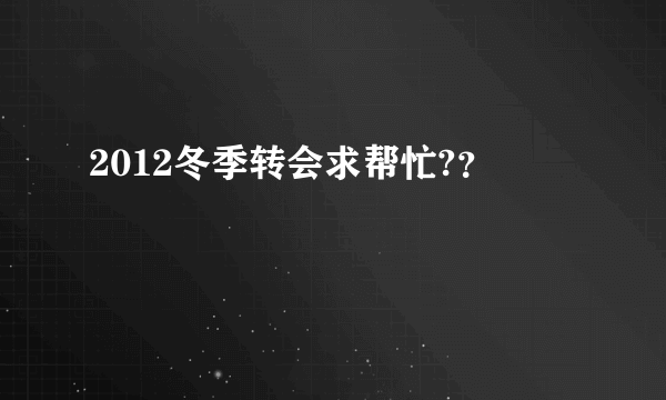 2012冬季转会求帮忙?？