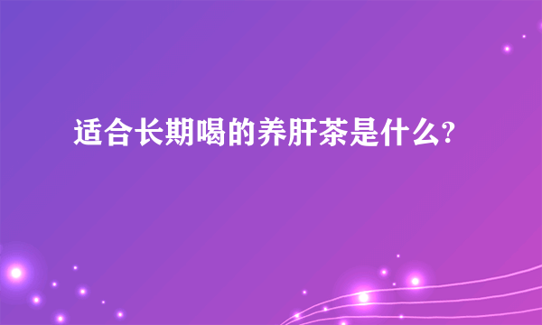 适合长期喝的养肝茶是什么?