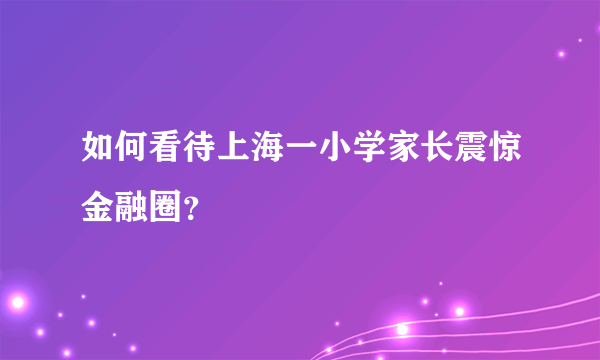 如何看待上海一小学家长震惊金融圈？