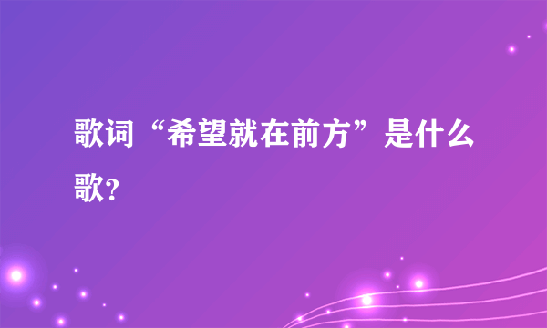 歌词“希望就在前方”是什么歌？