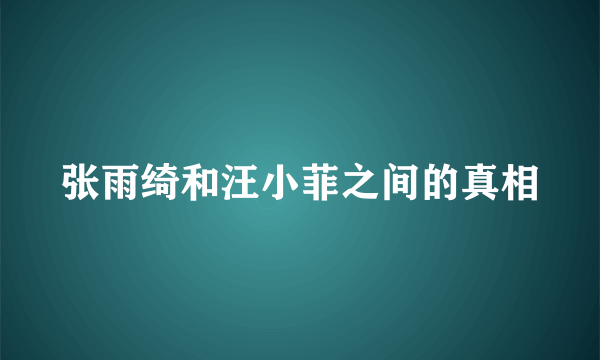 张雨绮和汪小菲之间的真相