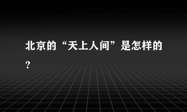 北京的“天上人间”是怎样的？