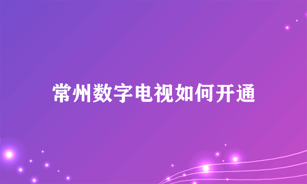 常州数字电视如何开通