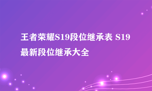 王者荣耀S19段位继承表 S19最新段位继承大全