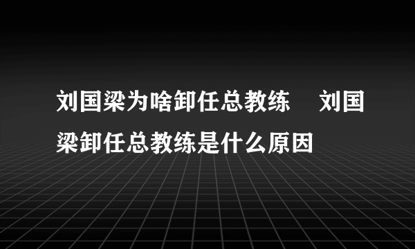 刘国梁为啥卸任总教练    刘国梁卸任总教练是什么原因