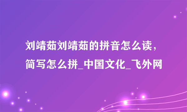 刘靖茹刘靖茹的拼音怎么读，简写怎么拼_中国文化_飞外网