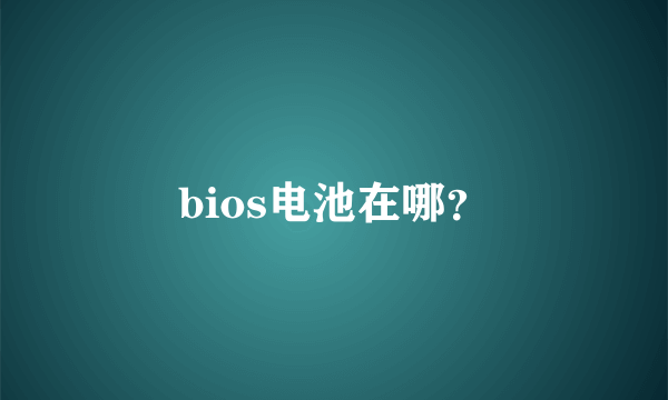 bios电池在哪？