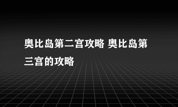 奥比岛第二宫攻略 奥比岛第三宫的攻略