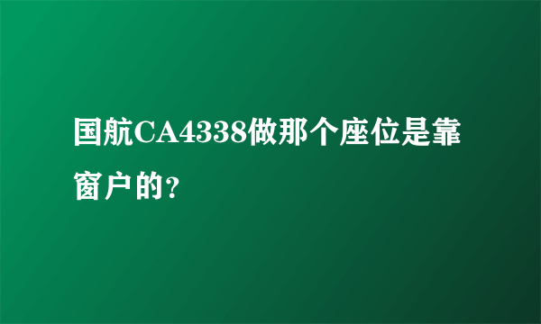 国航CA4338做那个座位是靠窗户的？